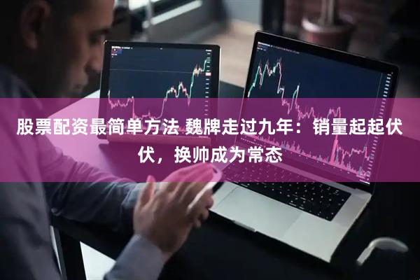 股票配资最简单方法 魏牌走过九年：销量起起伏伏，换帅成为常态