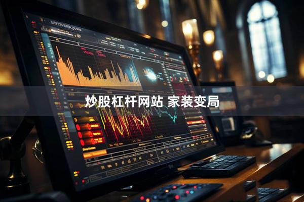炒股杠杆网站 家装变局