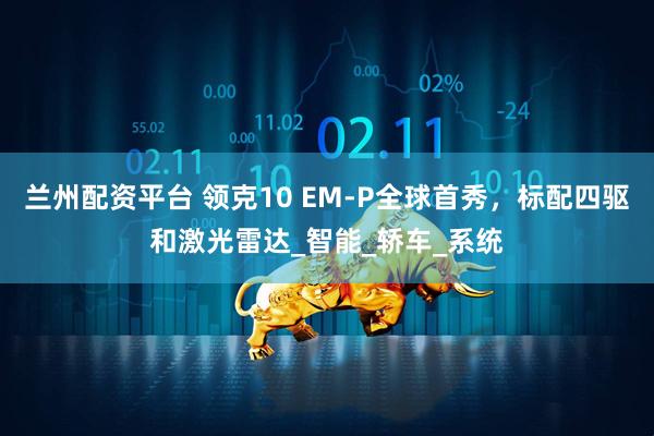 兰州配资平台 领克10 EM-P全球首秀，标配四驱和激光雷达_智能_轿车_系统