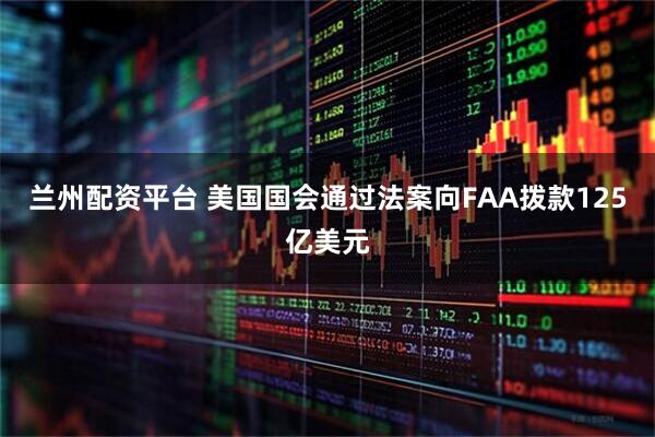 兰州配资平台 美国国会通过法案向FAA拨款125亿美元