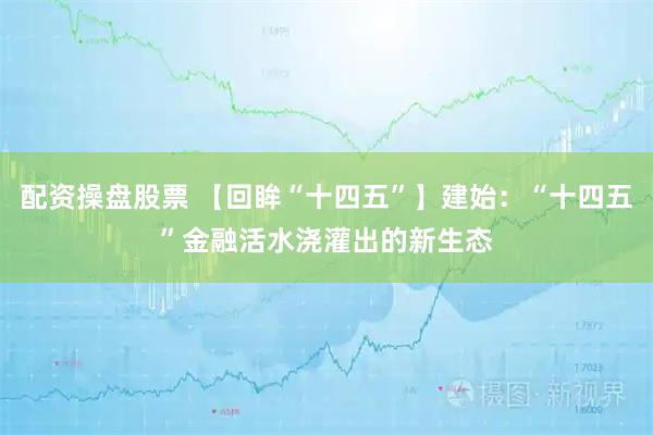 配资操盘股票 【回眸“十四五”】建始：“十四五”金融活水浇灌出的新生态