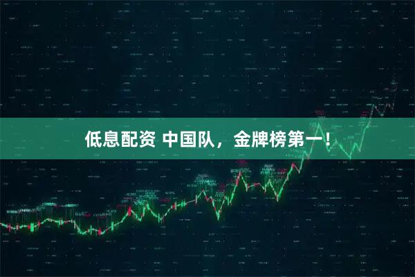低息配资 中国队，金牌榜第一！