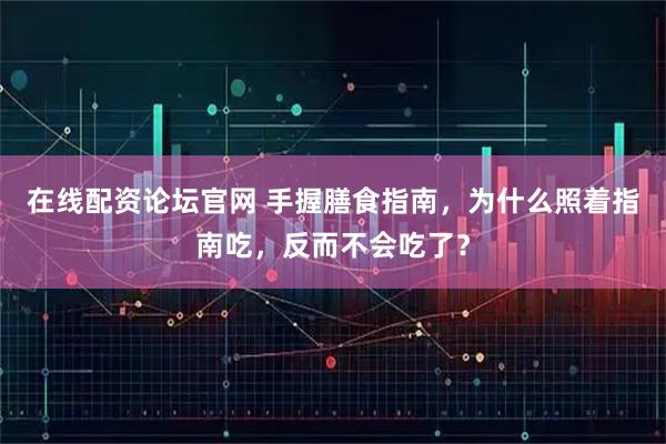在线配资论坛官网 手握膳食指南，为什么照着指南吃，反而不会吃了？